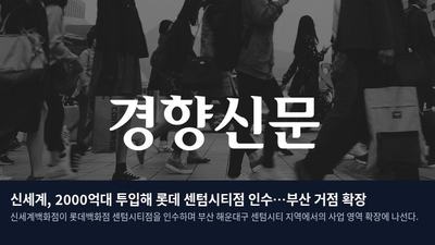 신세계, 2000억대 투입해 롯데 센텀시티점 인수…부산 거점 확장