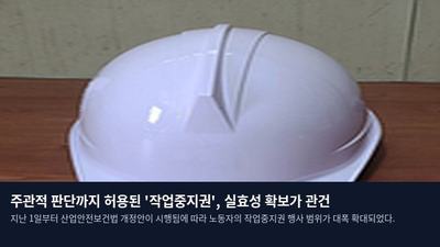 주관적 판단까지 허용된 '작업중지권', 실효성 확보가 관건