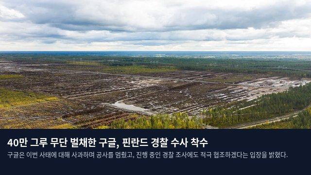 40만 그루 무단 벌채한 구글, 핀란드 경찰 수사 착수
구글은 이번 사태에 대해 사과하며 공사를 멈췄고, 진행 중인 경찰 조사에도 적극 협조하겠다는 입장을 밝혔다.