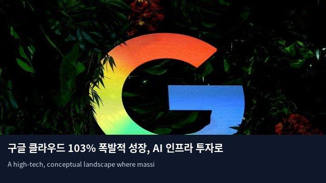 구글 클라우드 103% 폭발적 성장, AI 인프라 투자로 현금흐름은 적자 전환