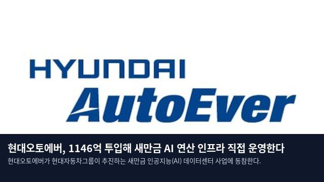 현대오토에버, 1146억 투입해 새만금 AI 연산 인프라 직접 운영한다
현대오토에버가 현대자동차그룹이 추진하는 새만금 인공지능(AI) 데이터센터 사업에 동참한다.