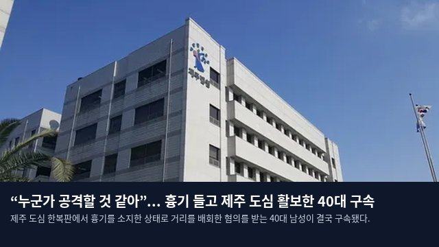 “누군가 공격할 것 같아”... 흉기 들고 제주 도심 활보한 40대 구속