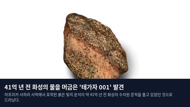 41억 년 전 화성의 물을 머금은 '테가자 001' 발견
아프리카 사하라 사막에서 포착된 붉은 빛의 운석이 약 41억 년 전 화성의 수자원 흔적을 품고 있었던 것으로 드러났다.