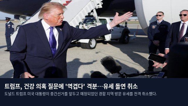 트럼프, 건강 의혹 질문에 '역겹다' 격분…유세 돌연 취소
도널드 트럼프 미국 대통령이 중간선거를 앞두고 예정되었던 경합 지역 방문 유세를 전격 취소했다.