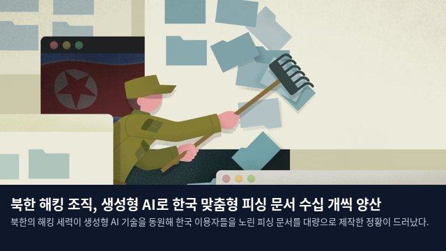 북한 해킹 조직, 생성형 AI로 한국 맞춤형 피싱 문서 수십 개씩 양산
북한의 해킹 세력이 생성형 AI 기술을 동원해 한국 이용자들을 노린 피싱 문서를 대량으로 제작한 정황이 드러났다.