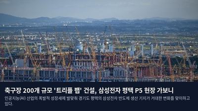 축구장 200개 규모 '트리플 팹' 건설, 삼성전자 평택 P5 현장 가보니