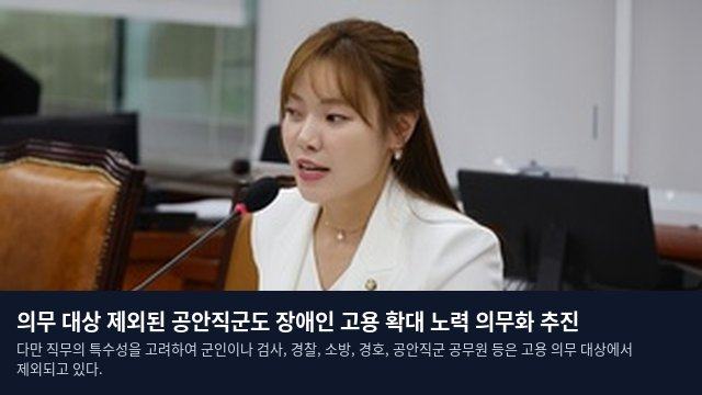의무 대상 제외된 공안직군도 장애인 고용 확대 노력 의무화 추진
다만 직무의 특수성을 고려하여 군인이나 검사, 경찰, 소방, 경호, 공안직군 공무원 등은 고용 의무 대상에서 제외되고 있다.