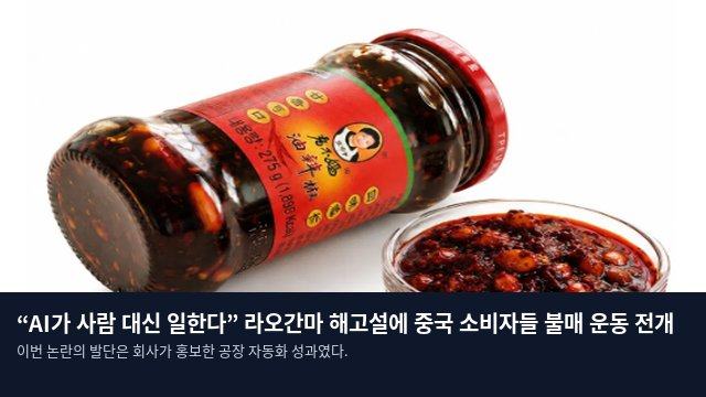 “AI가 사람 대신 일한다” 라오간마 해고설에 중국 소비자들 불매 운동 전개
이번 논란의 발단은 회사가 홍보한 공장 자동화 성과였다.
