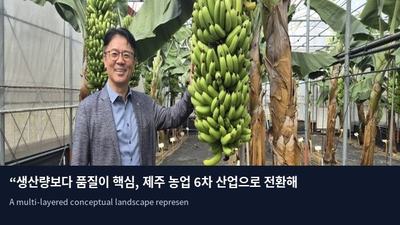 “생산량보다 품질이 핵심, 제주 농업 6차 산업으로 전환해야”
