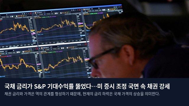국채 금리가 S&P 기대수익률 뚫었다…미 증시 조정 국면 속 채권 강세
채권 금리와 가격은 역의 관계를 형성하기 때문에, 현재의 금리 하락은 국채 가격의 상승을 의미한다.