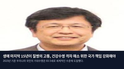 생애 마지막 15년이 질병의 고통, 건강수명 격차 해소 위한 국가 책임 강화해야