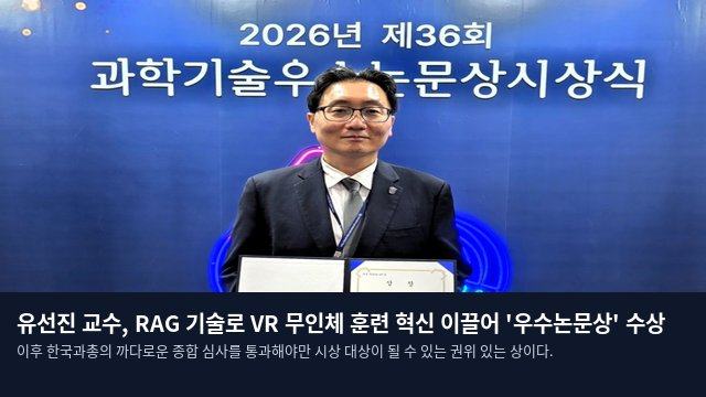 유선진 교수, RAG 기술로 VR 무인체 훈련 혁신 이끌어 '우수논문상' 수상
이후 한국과총의 까다로운 종합 심사를 통과해야만 시상 대상이 될 수 있는 권위 있는 상이다.