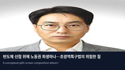 반도체 선점 위해 노동권 희생하나…초광역특구법의 위험한 질주