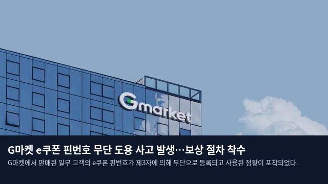 G마켓 e쿠폰 핀번호 무단 도용 사고 발생…보상 절차 착수
G마켓에서 판매된 일부 고객의 e쿠폰 핀번호가 제3자에 의해 무단으로 등록되고 사용된 정황이 포착되었다.